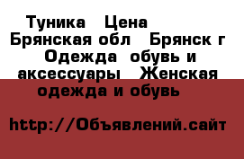 Туника › Цена ­ 1 200 - Брянская обл., Брянск г. Одежда, обувь и аксессуары » Женская одежда и обувь   